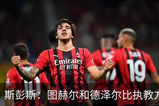 斯彭斯：图赫尔和德泽尔比执教方式很相似，两位教练都很优秀
